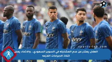 الهلال يعتذر عن عدم المشاركة في السوبر السعودي.. والاتحاد يعلن اتخاذ الإجراءات اللازمة